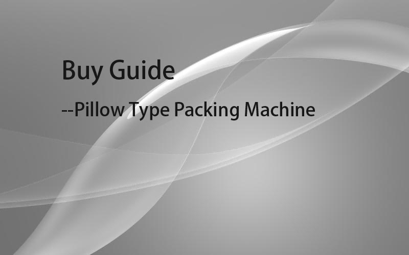 The Pillow Type Packing Machine Buying Guide: Choosing the Right Packaging Solution for Your Business